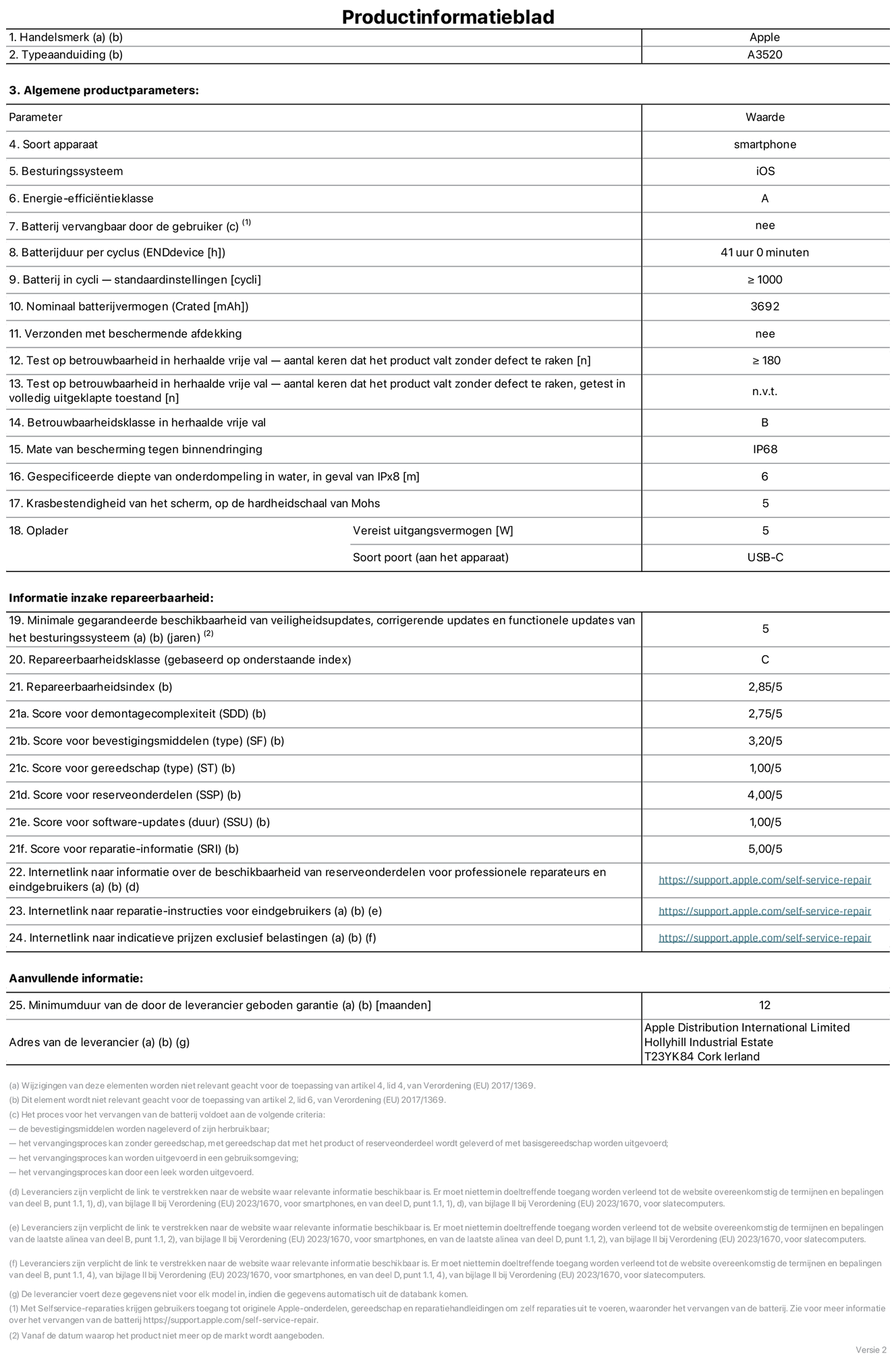 Productinformatieblad voor iPhone 17, model A3520. Verstrekt door Apple Distribution International Limited, Hollyhill Industrial Estate. Cork, Ierland, T23 YK84. Type device: smartphone. Besturingssysteem: iOS. Energie-efficiëntieklasse: A. Batterij door de gebruiker te vervangen: nee. Batterijduur per cyclus: 41 uur. Batterijduur in cycli, standaardinstellingen: groter dan of gelijk aan 1000. Nominale batterijcapaciteit: 3692 mAh. Geleverd met beschermhoesje: nee. Herhaalde betrouwbaarheidstest voor vrije val, valpartijen zonder defect: groter dan of gelijk aan 180. Herhaalde betrouwbaarheidstest voor vrije val, valpartijen zonder defect getest in volledig verlengde staat: niet van toepassing. Herhaalde vrije val in betrouwbaarheidsklasse: B. Beschermingsklasse: IP68. Gespecificeerde dompeldiepte in water, in geval van iPx8: 6 meter. Krasbestendigheid van het scherm op de hardheidsschaal van Mohs: 5. Uitgangsvermogen vereist voor oplader: 5 watt. Type opladeraansluiting (aan het uiteinde van het apparaat): USB-C. Minimale gegarandeerde beschikbaarheid van beveiligingsupdates van het besturingssysteem, corrigerende updates en functionaliteitsupdates: 5 jaar. Repareerbaarheidsklasse: C. Repareerbaarheidsindex: 2,82/5. Score demontagediepte (SDD): 2,75/5. Score sluitingen: 3,20/5. Gereedschapsscore: 1,00/5. Score reserveonderdelen: 4,00/5. Score software-updates: 1,00/5. Score reparatiegegevens: 5,00/5. Weblink naar informatie over de beschikbaarheid van reserveonderdelen voor professionele reparaties en eindgebruikers: https://support.apple.com/nl-nl/self-service-repair. Weblink voor reparatie-instructies voor eindgebruikers: https://support.apple.com/nl-nl/self-service-repair. Weblink naar indicatieve prijzen vóór belasting: https://support.apple.com/self-service-repair. Inclusief 12 maanden algemene garantie.