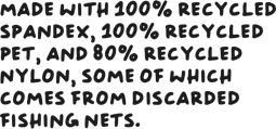 Made with 100% recycled spandex, 100% recycled PET, and 80% recycled nylon, some of which comes from discarded fishing nets.